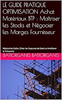 LE GUIDE PRATIQUE OPTIMISATION Achat Matériaux BTP : Maîtriser les Stocks et Négocier les Marges Fournisseur : Réduire les Coûts, Éviter les Ruptures de Stock et Améliorer la Trésorerie