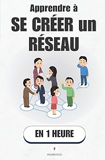 Apprendre à se créer un réseau, en 1 heure: LinkedIn, e-mail, événements : la méthode simple pour se créer des opportunités